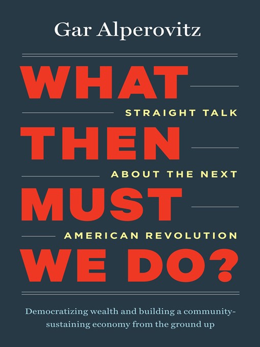 Title details for What Then Must We Do? by Gar Alperovitz - Available